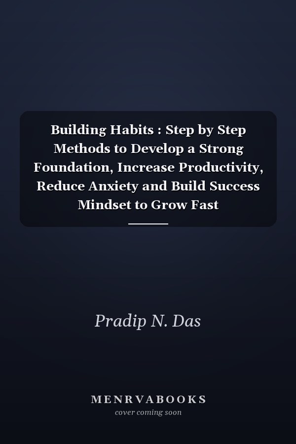 Building Habits : Step by Step Methods to Develop a Strong Foundation, Increase Productivity, Reduce Anxiety and Build Success Mindset to Grow Fast