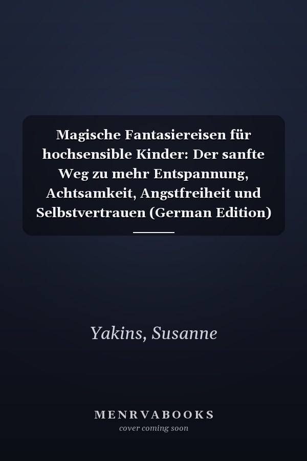 Magische Fantasiereisen für hochsensible Kinder: Der sanfte Weg zu mehr Entspannung, Achtsamkeit, Angstfreiheit und Selbstvertrauen (German Edition)