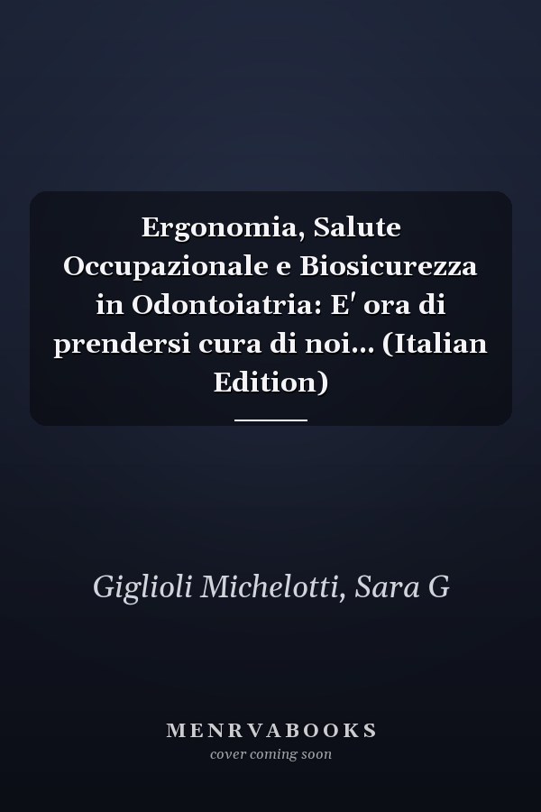Ergonomia, Salute Occupazionale e Biosicurezza in Odontoiatria: E' ora di prendersi cura di noi... (Italian Edition)