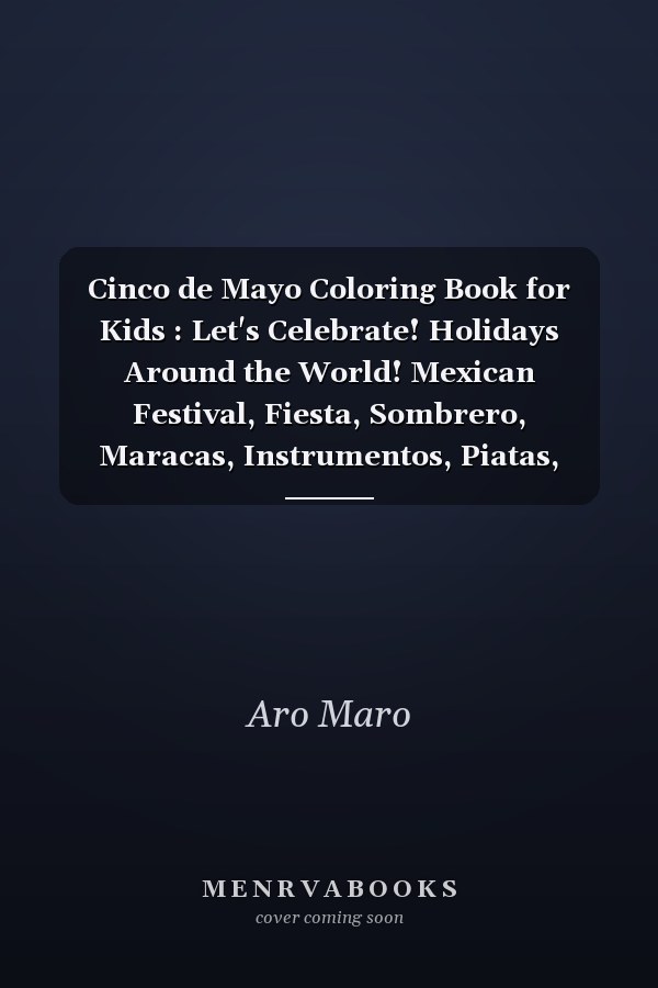 Cinco de Mayo Coloring Book for Kids : Let's Celebrate! Holidays Around the World! Mexican Festival, Fiesta, Sombrero, Maracas, Instrumentos, Piatas, Cactus ,Learning Mexican Culture for Boys and Girls - Perfect Gift for Children