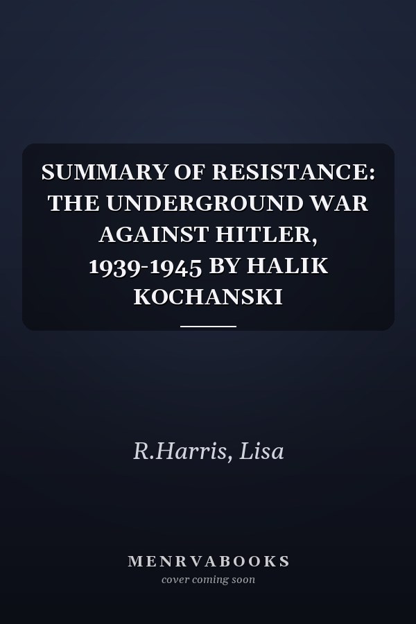 SUMMARY OF RESISTANCE: THE UNDERGROUND WAR AGAINST HITLER, 1939-1945 BY HALIK KOCHANSKI