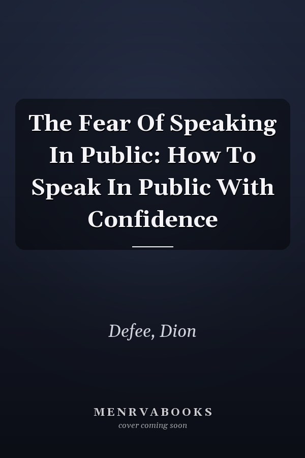 The Fear Of Speaking In Public: How To Speak In Public With Confidence