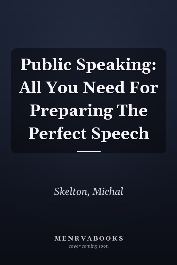 Public Speaking: All You Need For Preparing The Perfect Speech