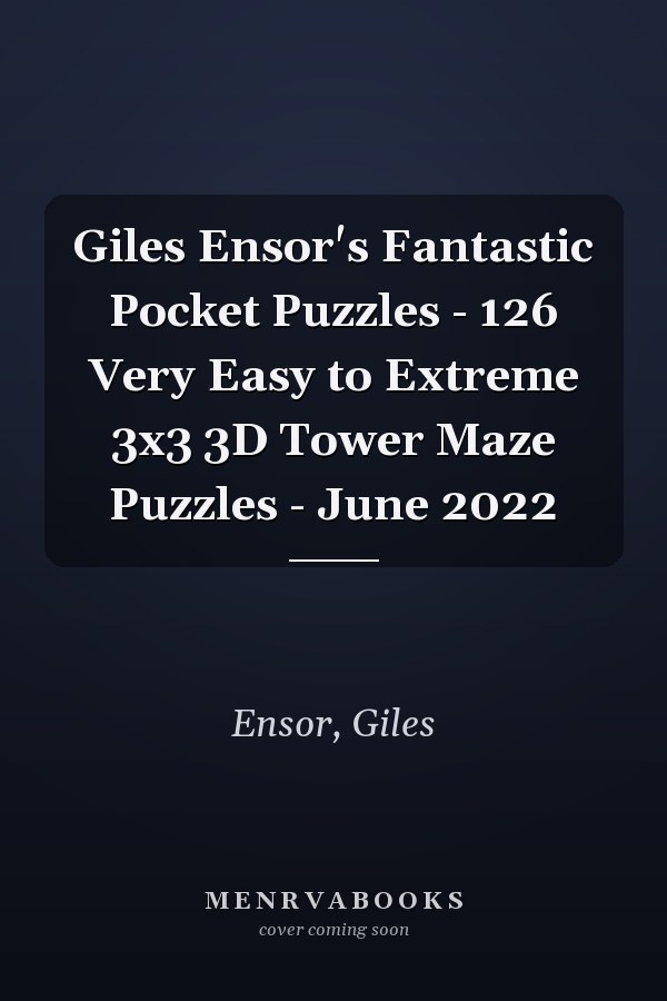 Giles Ensor's Fantastic Pocket Puzzles - 126 Very Easy to Extreme 3x3 3D Tower Maze Puzzles - June 2022
