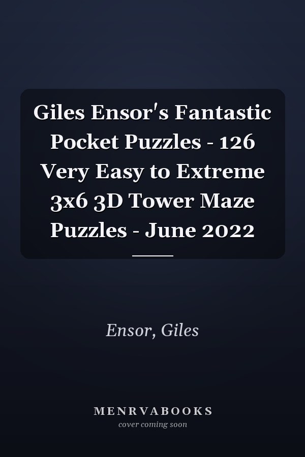 Giles Ensor's Fantastic Pocket Puzzles - 126 Very Easy to Extreme 3x6 3D Tower Maze Puzzles - June 2022