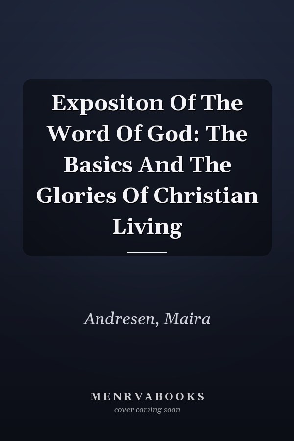 Expositon Of The Word Of God: The Basics And The Glories Of Christian Living