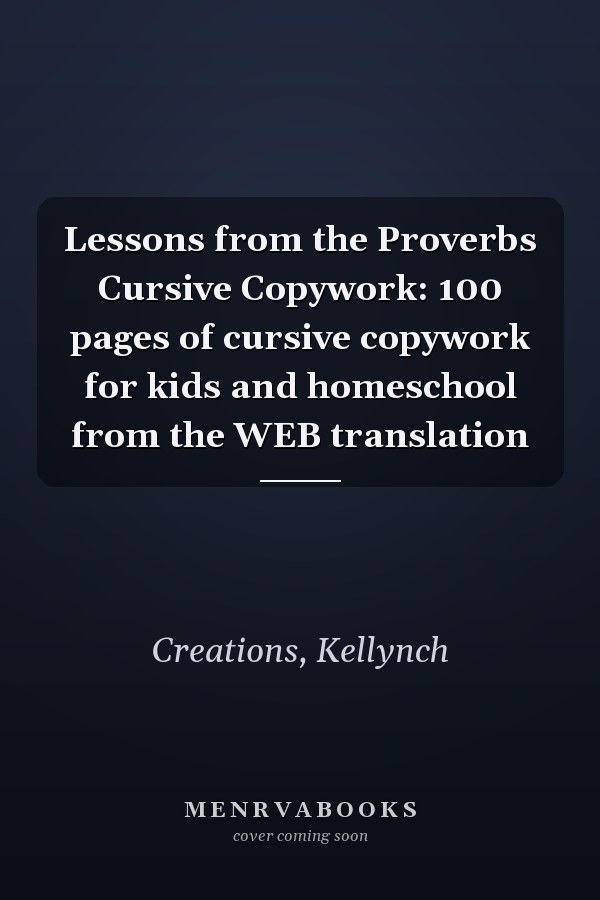 Lessons from the Proverbs Cursive Copywork: 100 pages of cursive copywork for kids and homeschool from the WEB translation