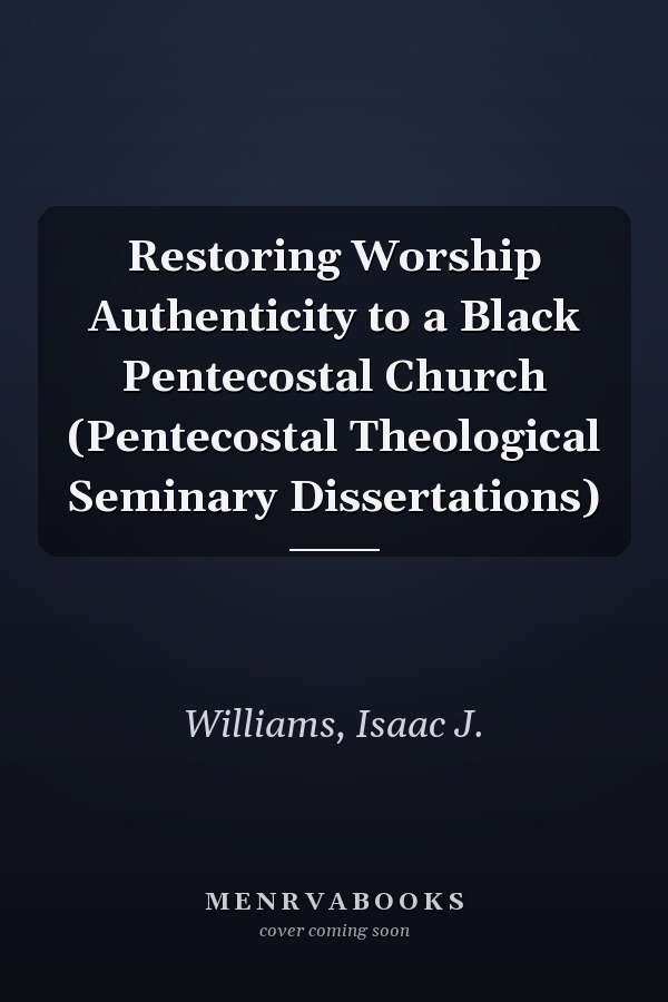 Restoring Worship Authenticity to a Black Pentecostal Church (Pentecostal Theological Seminary Dissertations)