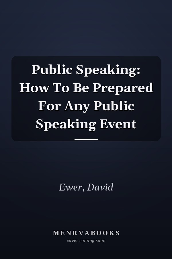 Public Speaking: How To Be Prepared For Any Public Speaking Event