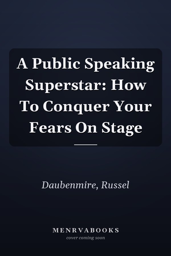 A Public Speaking Superstar: How To Conquer Your Fears On Stage