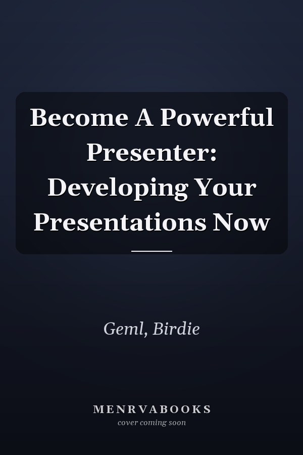 Become A Powerful Presenter: Developing Your Presentations Now