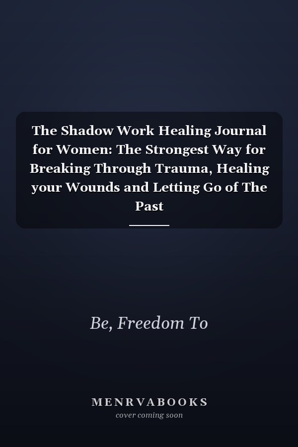 The Shadow Work Healing Journal for Women: The Strongest Way for Breaking Through Trauma, Healing your Wounds and Letting Go of The Past