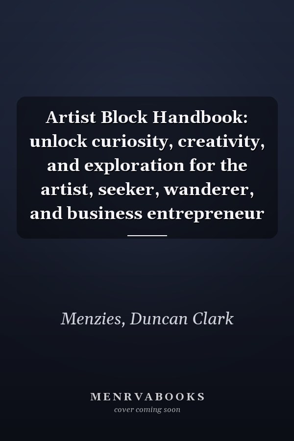 Artist Block Handbook: unlock curiosity, creativity, and exploration for the artist, seeker, wanderer, and business entrepreneur