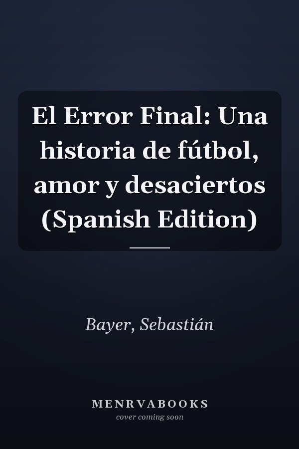 El Error Final: Una historia de fútbol, amor y desaciertos (Spanish Edition)