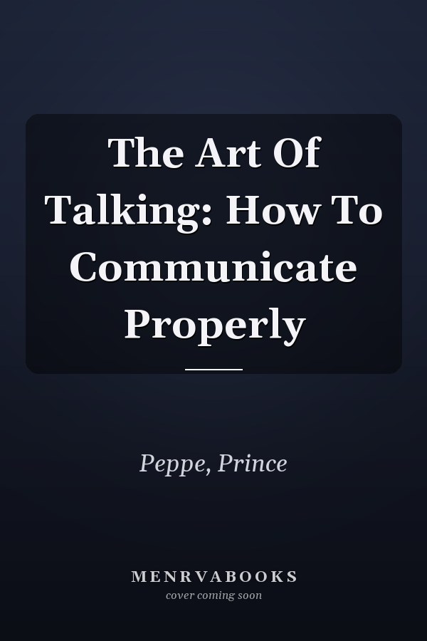 The Art Of Talking: How To Communicate Properly