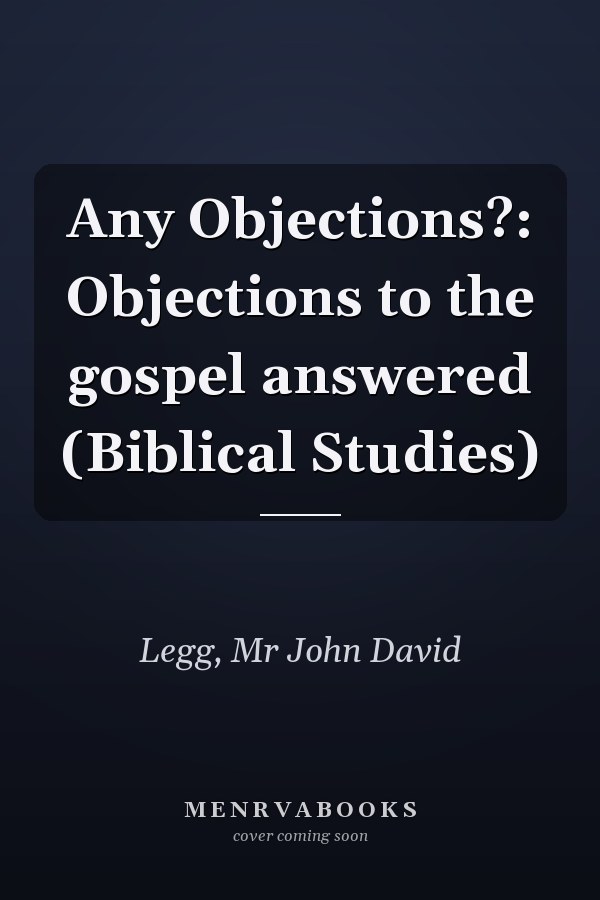 Any Objections?: Objections to the gospel answered (Biblical Studies)