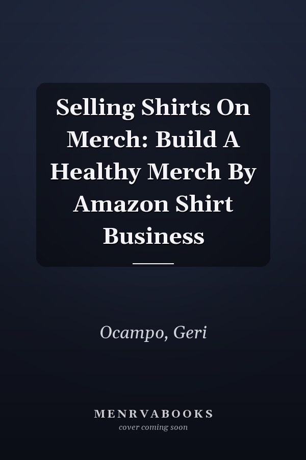 Selling Shirts On Merch: Build A Healthy Merch By Amazon Shirt Business