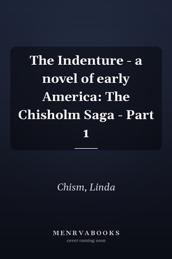 The Indenture - a novel of early America: The Chisholm Saga - Part 1