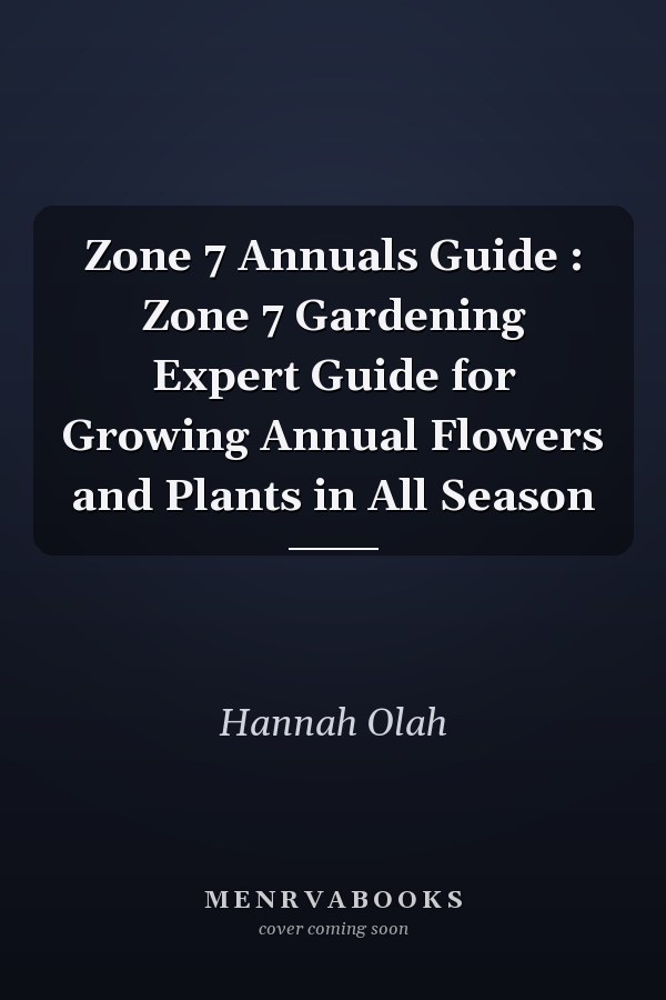 Zone 7 Annuals Guide : Zone 7 Gardening Expert Guide for Growing Annual Flowers and Plants in All Season