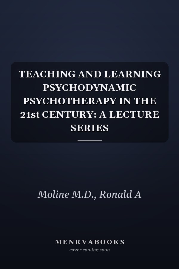 TEACHING AND LEARNING PSYCHODYNAMIC PSYCHOTHERAPY IN THE 21st CENTURY: A LECTURE SERIES