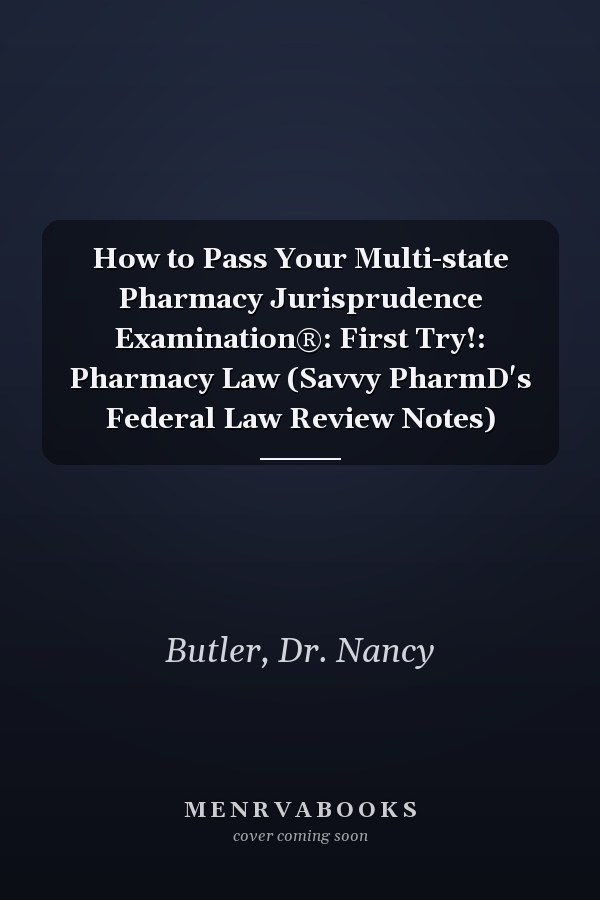 How to Pass Your Multi-state Pharmacy Jurisprudence Examination®: First Try!: Pharmacy Law (Savvy PharmD's Federal Law Review Notes)
