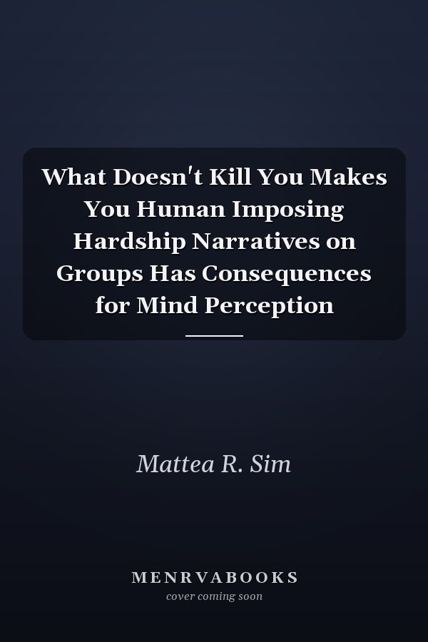 What Doesn't Kill You Makes You Human Imposing Hardship Narratives on Groups Has Consequences for Mind Perception