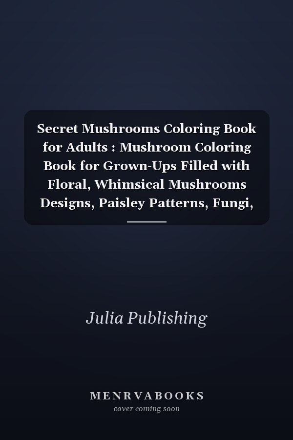 Secret Mushrooms Coloring Book for Adults : Mushroom Coloring Book for Grown-Ups Filled with Floral, Whimsical Mushrooms Designs, Paisley Patterns, Fungi, Mycology and Forest Nature. Mushroom Activity Book Gift for Adult's Boys and Girls for Stress Relief