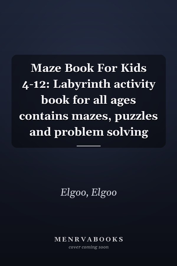 Maze Book For Kids 4-12: Labyrinth activity book for all ages contains mazes, puzzles and problem solving