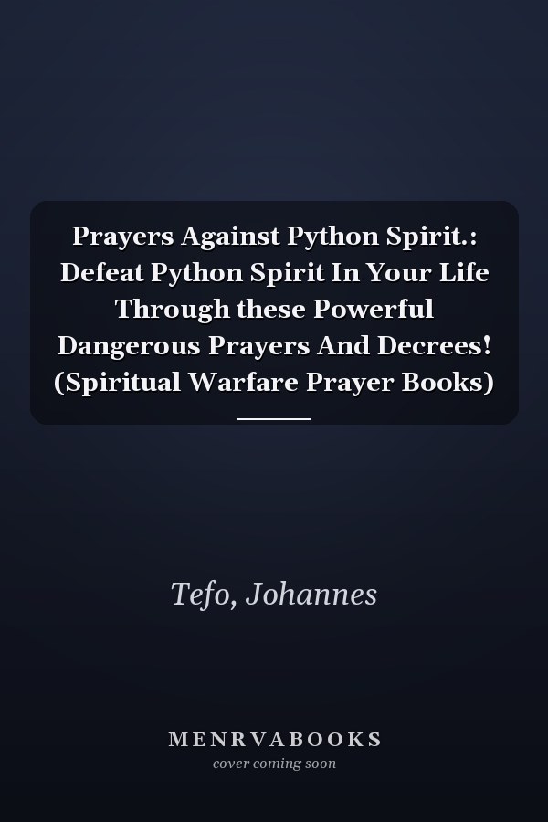 Prayers Against Python Spirit.: Defeat Python Spirit In Your Life Through these Powerful Dangerous Prayers And Decrees! (Spiritual Warfare Prayer Books)
