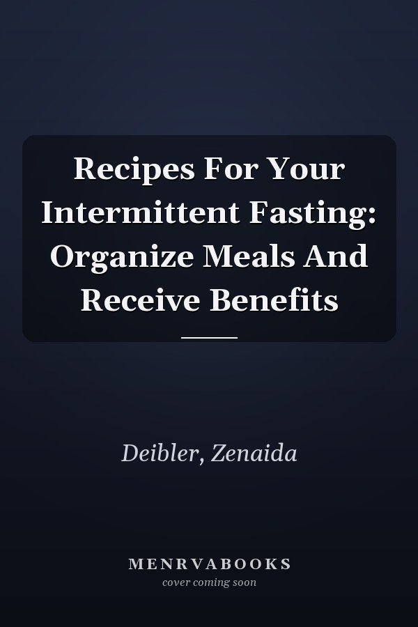 Recipes For Your Intermittent Fasting: Organize Meals And Receive Benefits