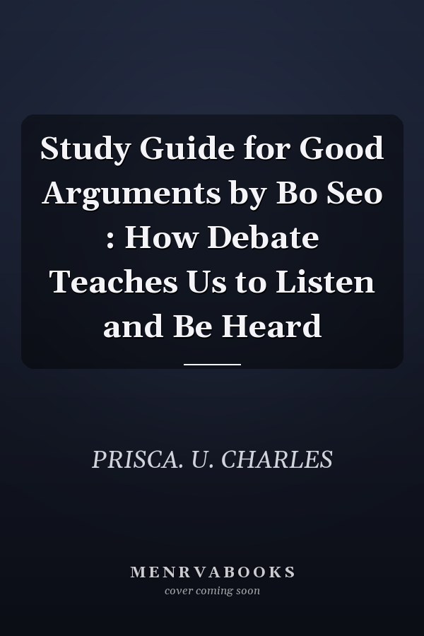 Study Guide for Good Arguments by Bo Seo : How Debate Teaches Us to Listen and Be Heard