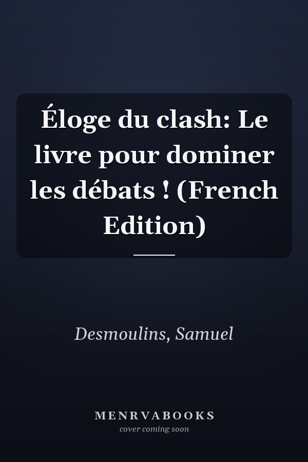 Éloge du clash: Le livre pour dominer les débats ! (French Edition)
