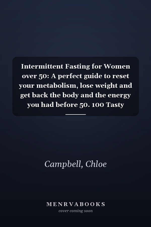 Intermittent Fasting for Women over 50: A perfect guide to reset your metabolism, lose weight and get back the body and the energy you had before 50. 100 Tasty recipes and workout plan included