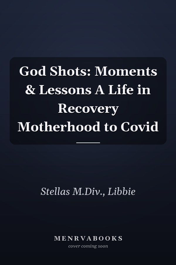 God Shots: Moments & Lessons A Life in Recovery Motherhood to Covid
