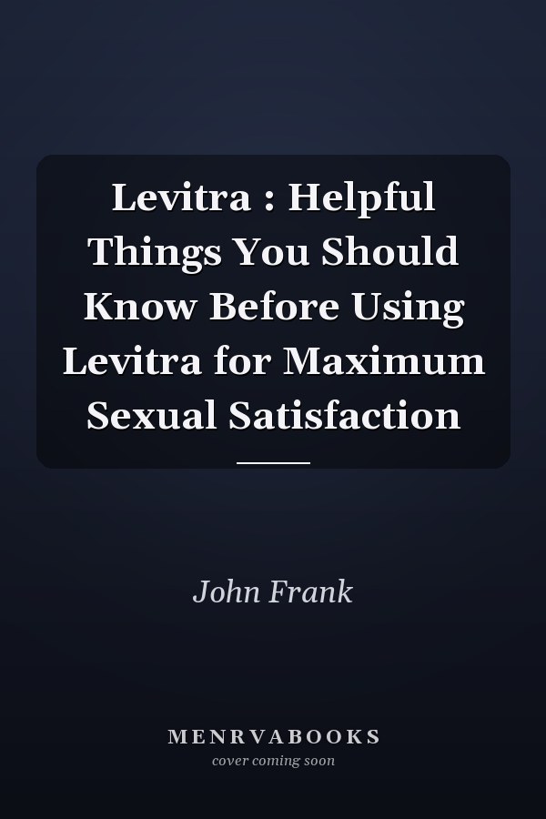 Levitra : Helpful Things You Should Know Before Using Levitra for Maximum Sexual Satisfaction