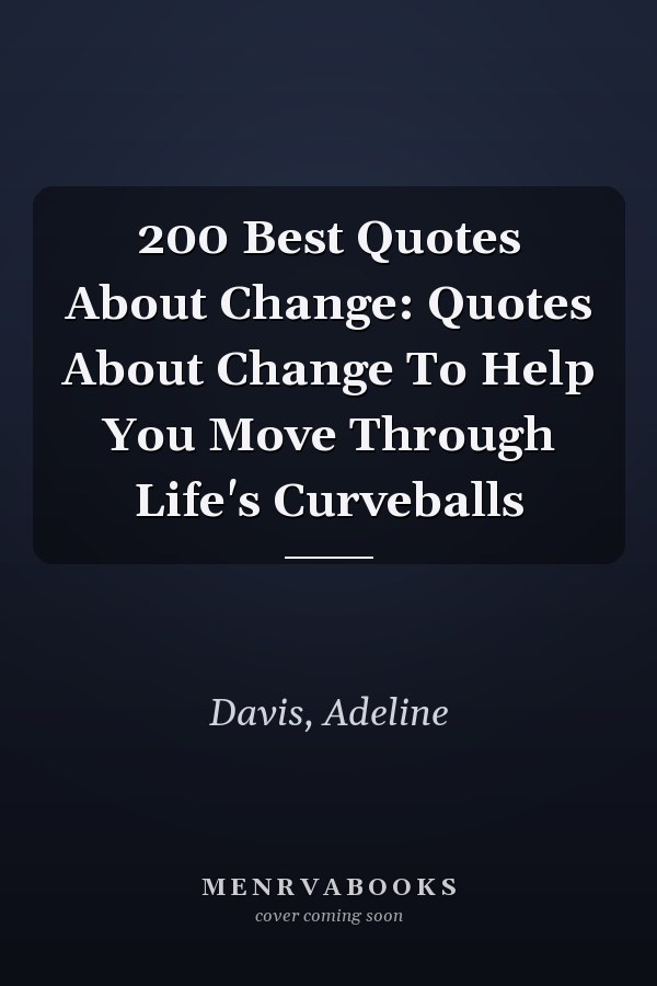 200 Best Quotes About Change: Quotes About Change To Help You Move Through Life's Curveballs
