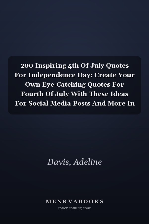200 Inspiring 4th Of July Quotes For Independence Day: Create Your Own Eye-Catching Quotes For Fourth Of July With These Ideas For Social Media Posts And More In July