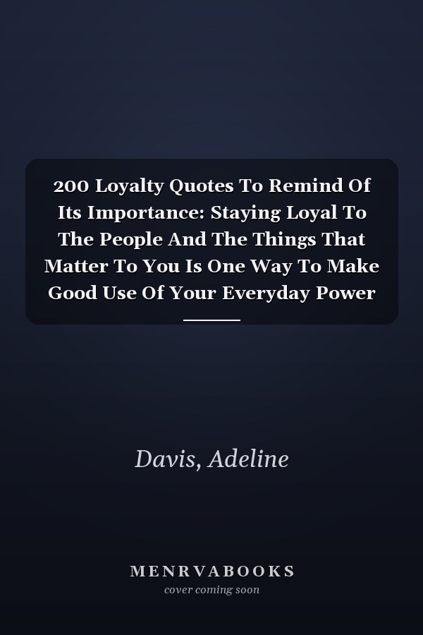 200 Loyalty Quotes To Remind Of Its Importance: Staying Loyal To The People And The Things That Matter To You Is One Way To Make Good Use Of Your Everyday Power
