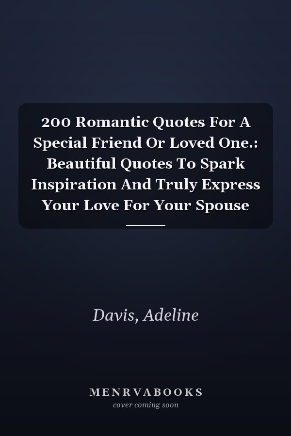 200 Romantic Quotes For A Special Friend Or Loved One.: Beautiful Quotes To Spark Inspiration And Truly Express Your Love For Your Spouse