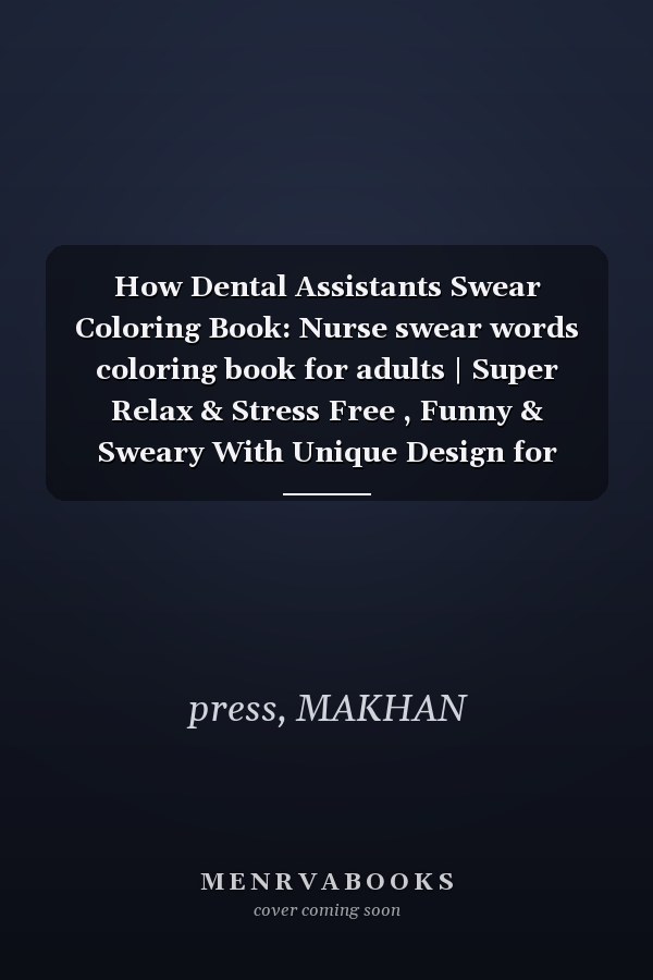 How Dental Assistants Swear Coloring Book: Nurse swear words coloring book for adults | Super Relax & Stress Free , Funny & Sweary With Unique Design for boys, girls, Daughter, Son