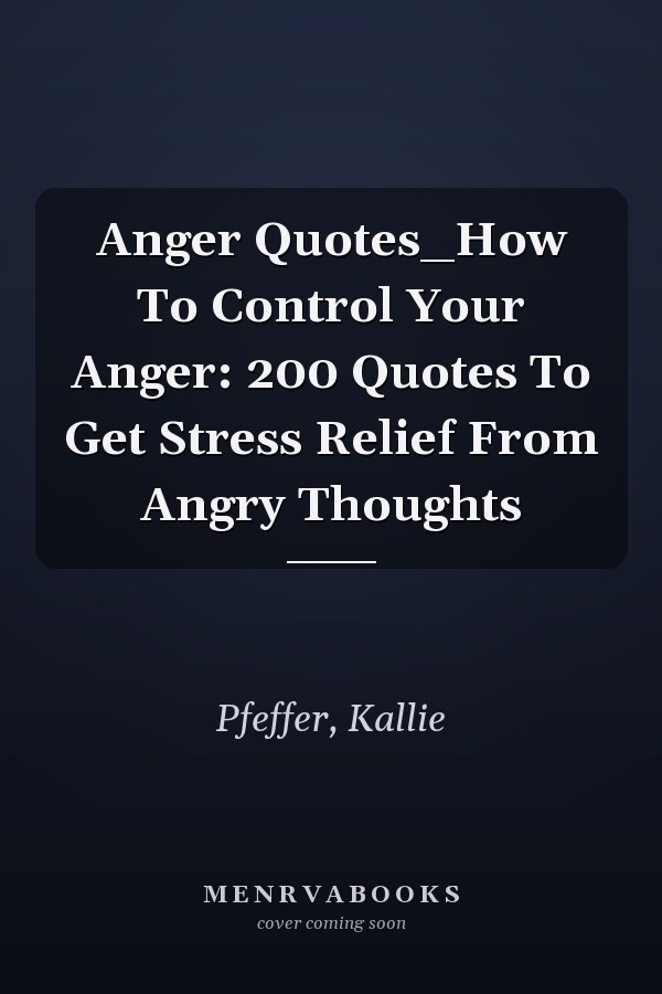 Anger Quotes_How To Control Your Anger: 200 Quotes To Get Stress Relief From Angry Thoughts