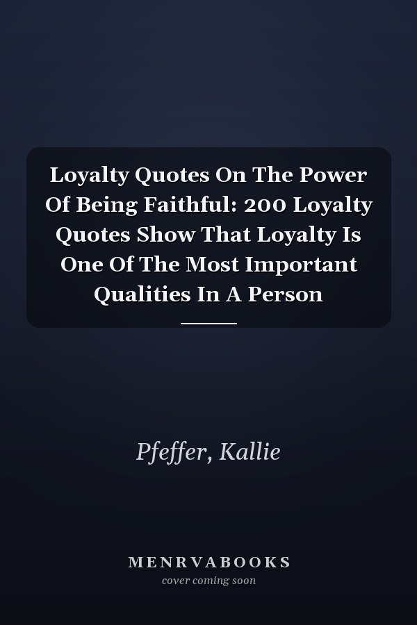Loyalty Quotes On The Power Of Being Faithful: 200 Loyalty Quotes Show That Loyalty Is One Of The Most Important Qualities In A Person