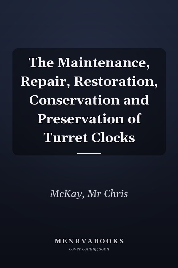 The Maintenance, Repair, Restoration, Conservation and Preservation of Turret Clocks