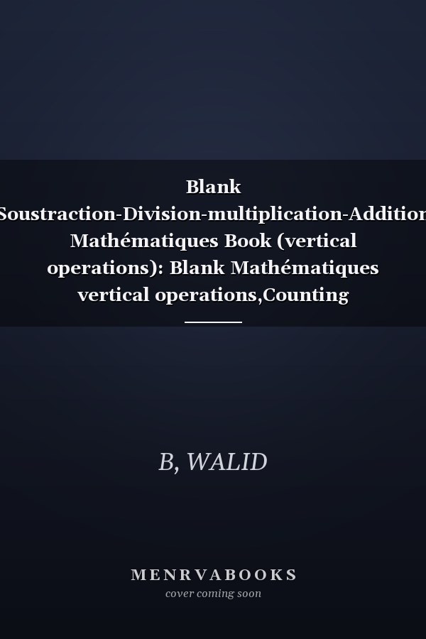 Blank Soustraction-Division-multiplication-Addition Mathématiques Book (vertical operations): Blank Mathématiques vertical operations,Counting Book,toddler, preschool and kindergarten