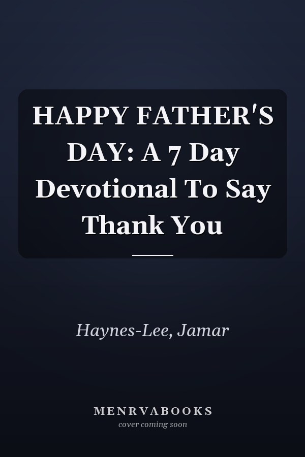 HAPPY FATHER'S DAY: A 7 Day Devotional To Say Thank You