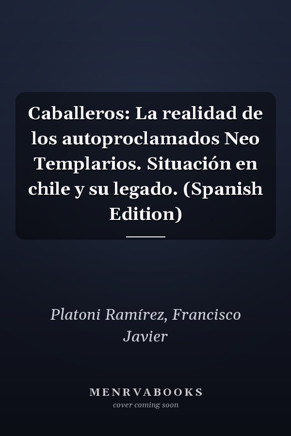 Caballeros: La realidad de los autoproclamados Neo Templarios. Situación en chile y su legado. (Spanish Edition)