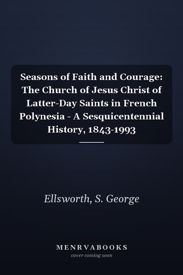Seasons of Faith and Courage: The Church of Jesus Christ of Latter-Day Saints in French Polynesia - A Sesquicentennial History, 1843-1993