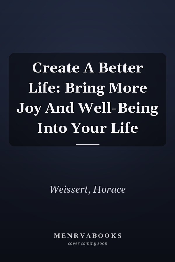 Create A Better Life: Bring More Joy And Well-Being Into Your Life