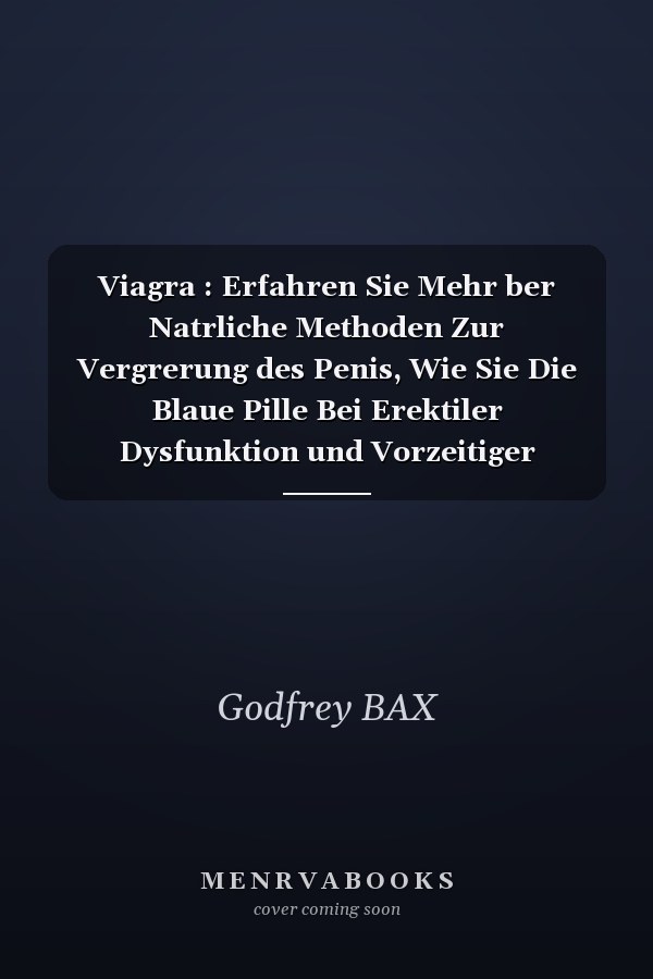 Viagra : Erfahren Sie Mehr ber Natrliche Methoden Zur Vergrerung des Penis, Wie Sie Die Blaue Pille Bei Erektiler Dysfunktion und Vorzeitiger Ejakulation Richtig Anwenden