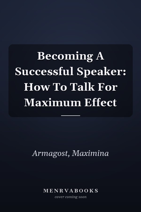 Becoming A Successful Speaker: How To Talk For Maximum Effect